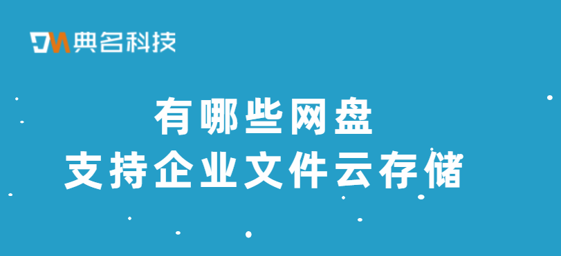 有哪些网盘支持企业文件云存储