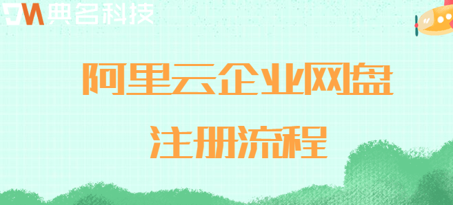 企业云盘注册需要什么:阿里云企业网盘注册流程
