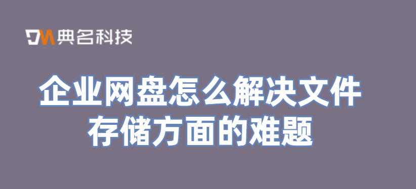 企业网盘怎么解决文件存储方面的难题