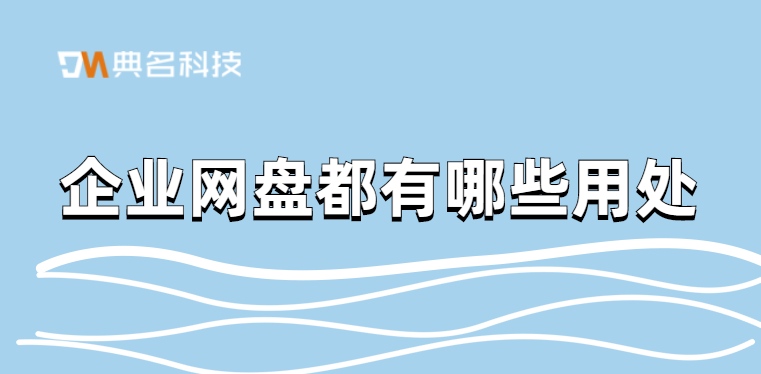 共享文件办公工具：企业网盘都有哪些用处