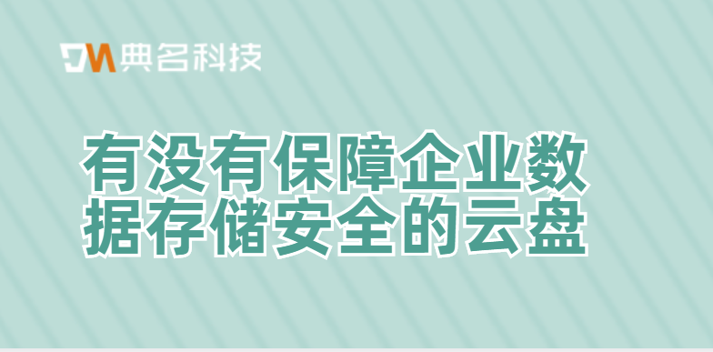 有没有保障企业数据存储安全的云盘