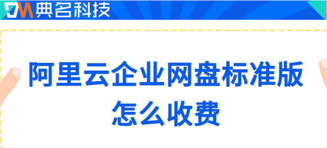 标准版企业云盘：阿里云企业网盘标准版怎么收费