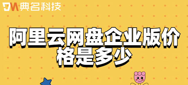 公司云盘 购买：阿里云网盘企业版价格是多少
