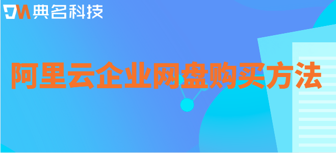 企业云盘在哪里？阿里云企业网盘购买方法