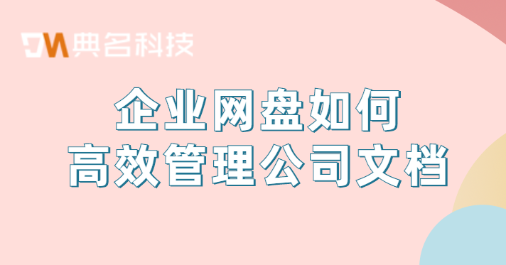 文件管理工具:企业网盘如何高效管理公司文档