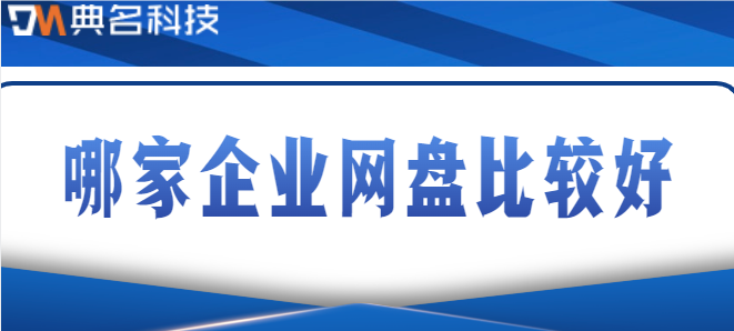 十大企业云盘:哪家企业网盘比较好