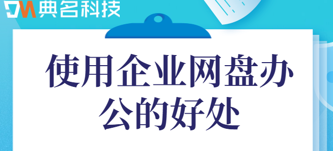 企业云盘 有什么好处？使用企业网盘办公的好处