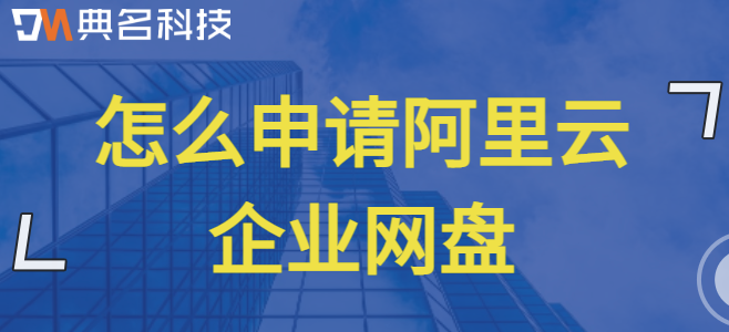企业云盘注册购买:怎么申请阿里云企业网盘