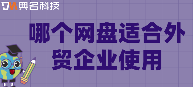 外贸企业云盘：哪个网盘适合外贸企业使用