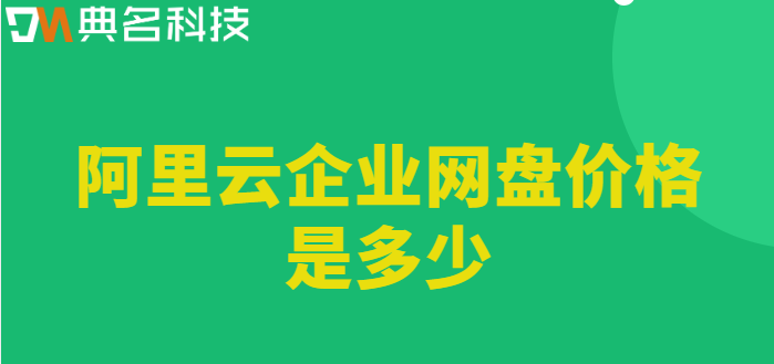 企业网盘价格对比:阿里云企业网盘价格是多少