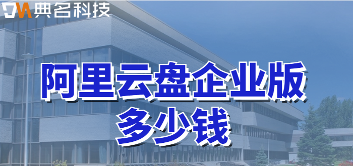 南山区购买企业网盘:阿里云盘企业版多少钱