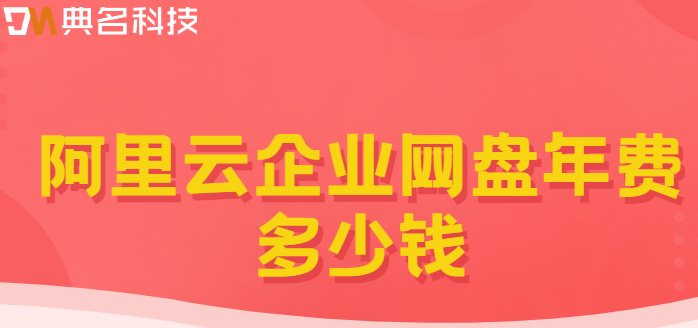 防城港企业网盘价格分析：阿里云企业网盘年费多少钱
