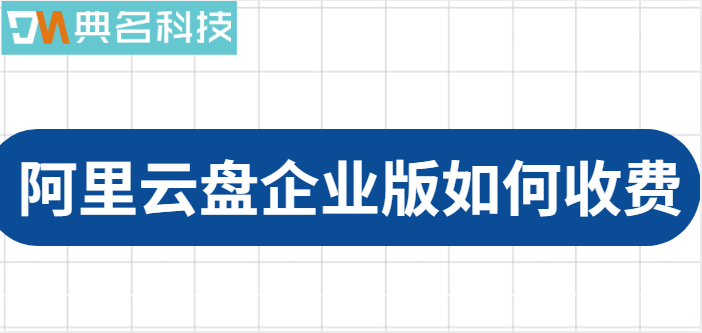 福田区企业网盘价格:阿里云盘企业版如何收费