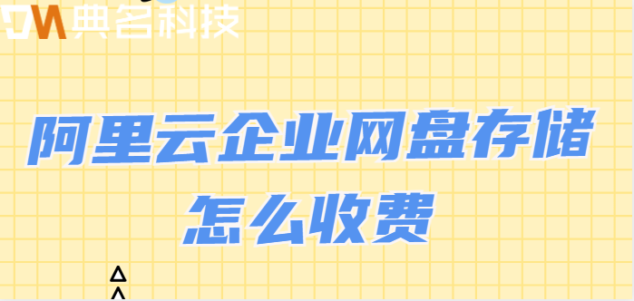 防城港企业网盘价格:阿里云企业网盘存储怎么收费