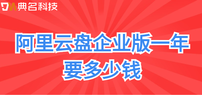 龙岗区企业网盘价格表:阿里云盘企业版一年要多少钱