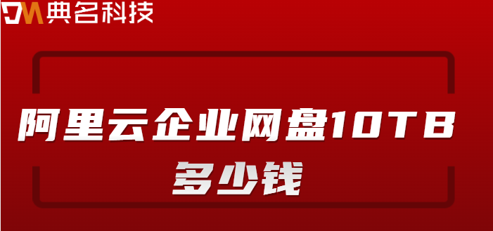 增城市企业网盘价格调查：阿里云企业网盘10TB多少钱