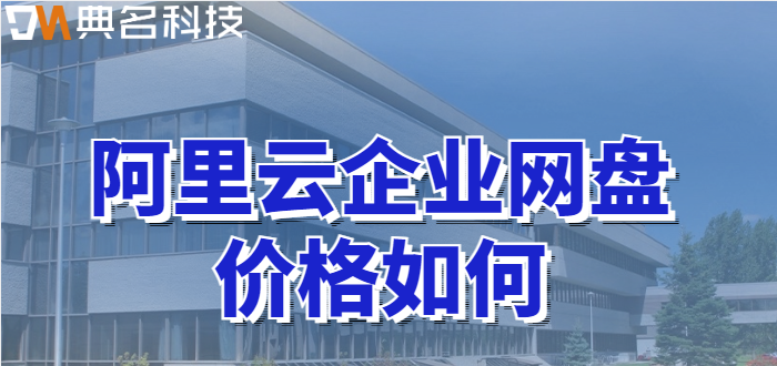 企业网盘收费：阿里云企业网盘价格如何