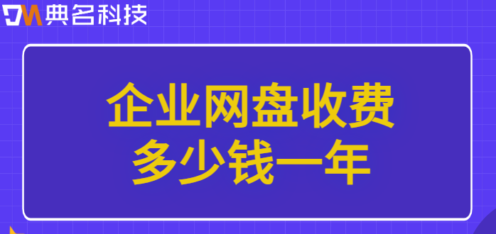 企业网盘收费价格：企业网盘收费多少钱一年