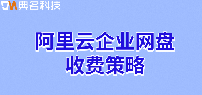 江门企业网盘多少钱?阿里云企业网盘收费策略