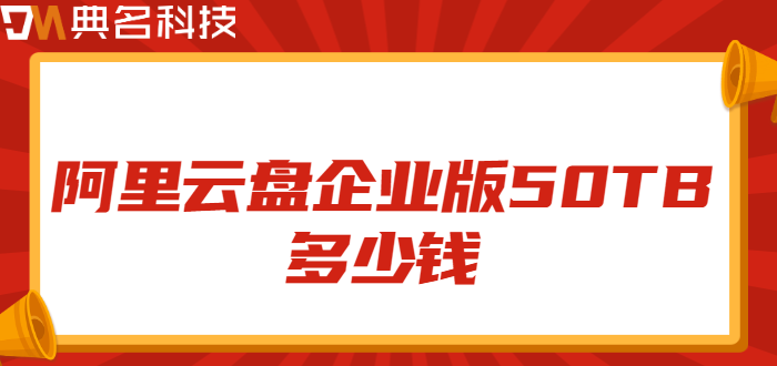 购买企业网盘:阿里云盘企业版50TB多少钱