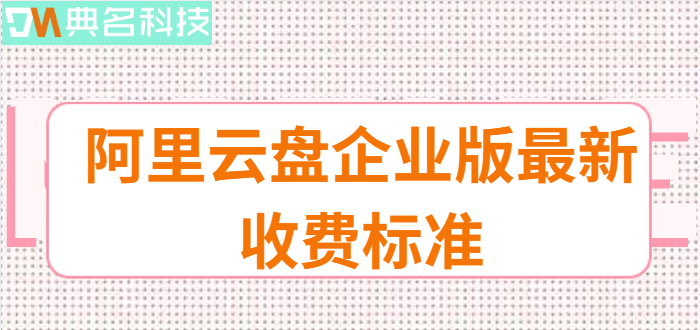 东莞购买企业网盘：阿里云盘企业版最新收费标准