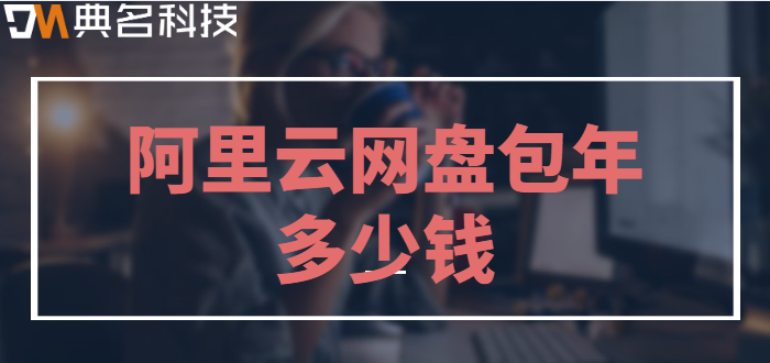 来宾购买企业网盘:阿里云网盘包年多少钱