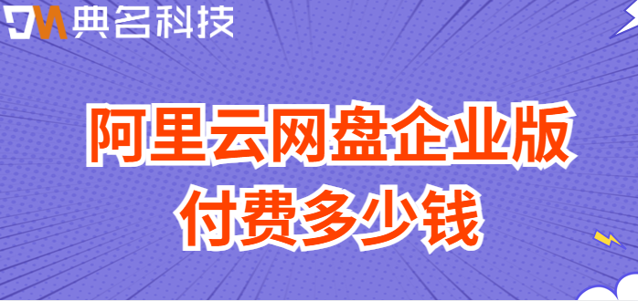 崇左购买企业网盘：阿里云网盘企业版付费多少钱