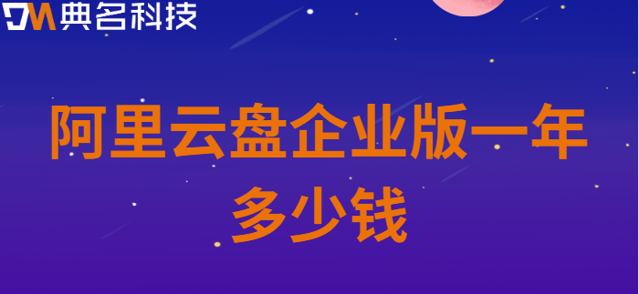 贵港购买企业网盘：阿里云盘企业版一年多少钱