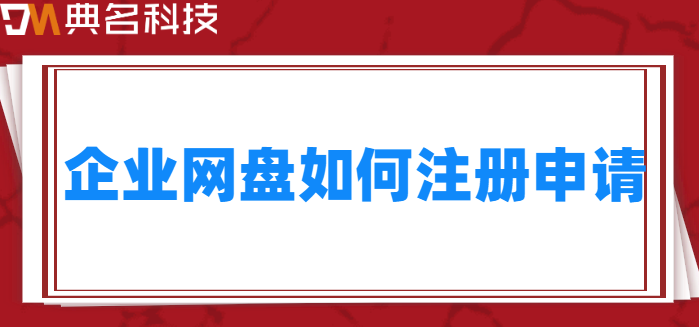 申请购买企业网盘:企业网盘如何注册申请