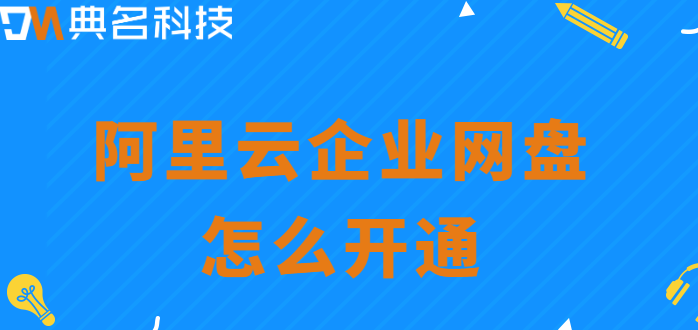 购买企业网盘开通：阿里云企业网盘怎么开通