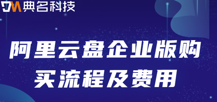 购买企业网盘请示:阿里云盘企业版购买流程及费用