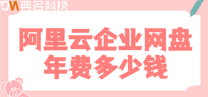 企业网盘的费用:阿里云企业网盘年费多少钱