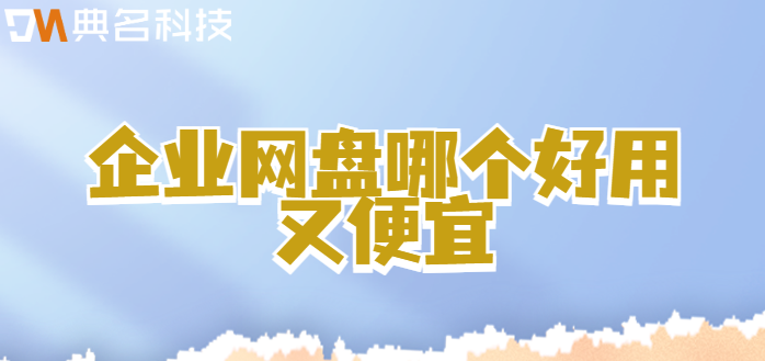 各种企业网盘收费:企业网盘哪个好用又便宜