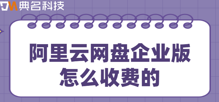 联系企业网盘收费:阿里云网盘企业版怎么收费的