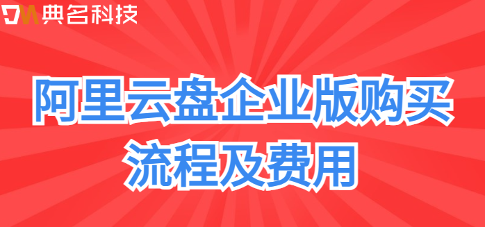 企业网盘购买方案:阿里云盘企业版购买流程及费用