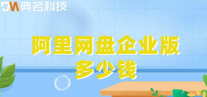 梅州购买企业网盘资源：阿里网盘企业版多少钱