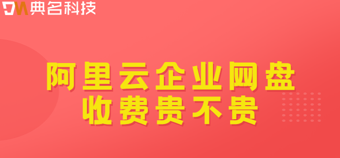 专业企业网盘收费：阿里云企业网盘收费贵不贵