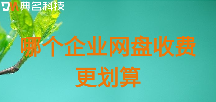 企业网盘排名费用：哪个企业网盘收费更划算