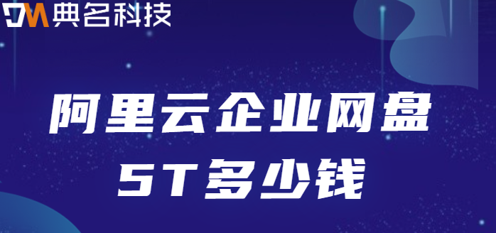 上海企业网盘价格:阿里云企业网盘5T多少钱