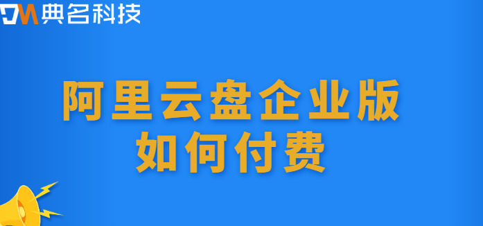 中山企业网盘价格：阿里云盘企业版如何付费