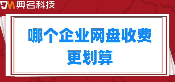 各企业网盘价格:哪个企业网盘收费更划算