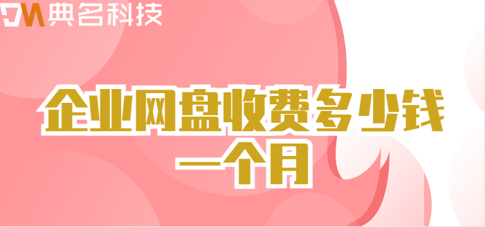 潮州企业网盘价格：企业网盘收费多少钱一个月