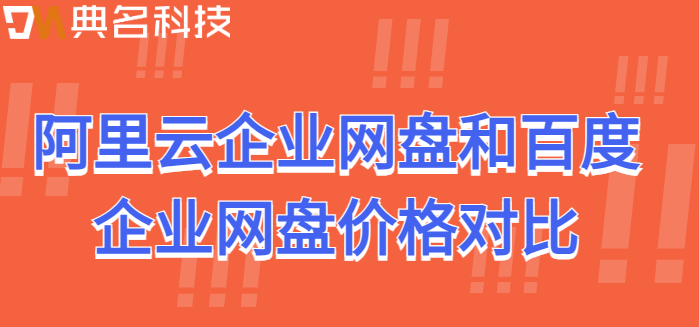 企业网盘系统价格:阿里云企业网盘和百度企业网盘价格对比