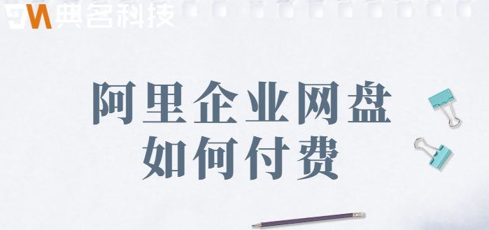 阿里企业网盘价格:阿里企业网盘如何付费