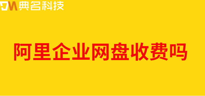 阿里企业网盘收费吗？费用多少