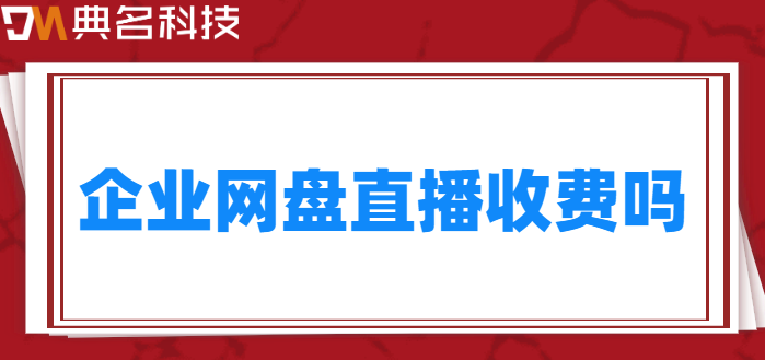 企业网盘直播收费吗