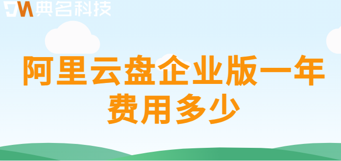 企业网盘租赁费用:阿里云盘企业版一年费用多少