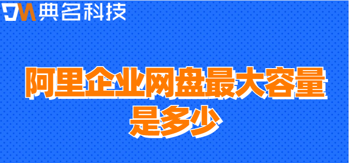 购买企业网盘数量限制:阿里企业网盘最大容量是多少