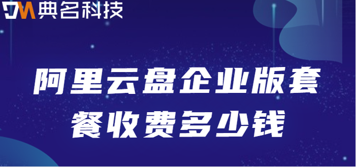荔湾区购买企业网盘:阿里云盘企业版套餐收费多少钱