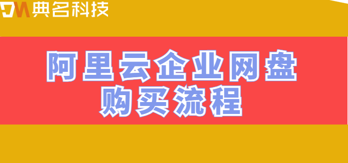 企业网盘如何购买东西?阿里云企业网盘购买流程